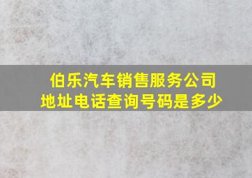 伯乐汽车销售服务公司地址电话查询号码是多少