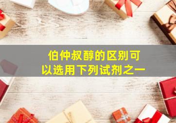 伯仲叔醇的区别可以选用下列试剂之一