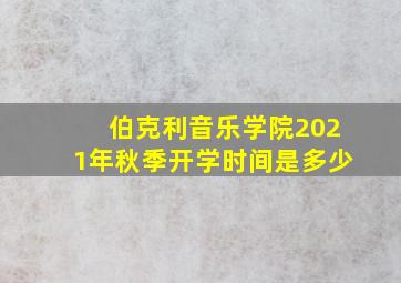 伯克利音乐学院2021年秋季开学时间是多少