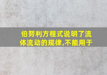 伯努利方程式说明了流体流动的规律,不能用于