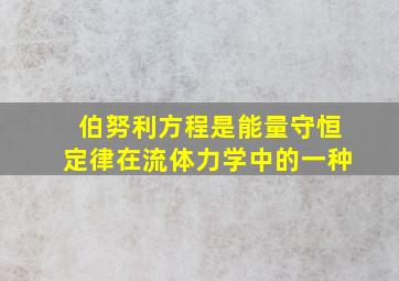 伯努利方程是能量守恒定律在流体力学中的一种