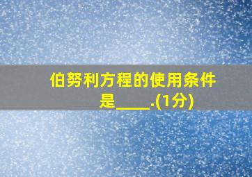 伯努利方程的使用条件是____.(1分)