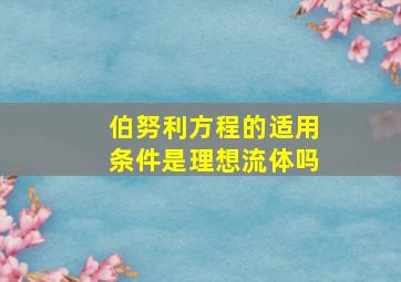 伯努利方程的适用条件是理想流体吗