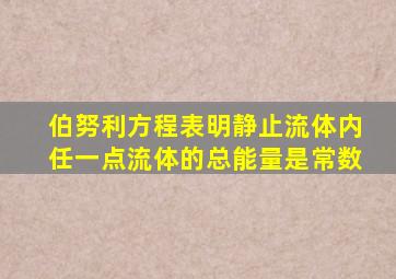 伯努利方程表明静止流体内任一点流体的总能量是常数