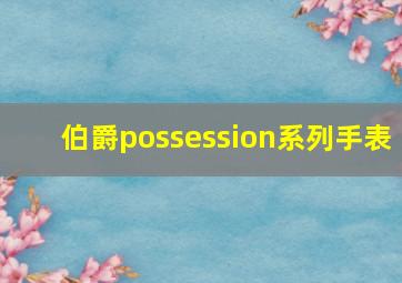 伯爵possession系列手表