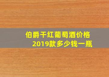 伯爵干红葡萄酒价格2019款多少钱一瓶