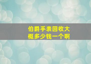 伯爵手表回收大概多少钱一个啊