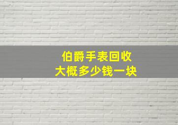 伯爵手表回收大概多少钱一块