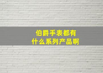 伯爵手表都有什么系列产品啊