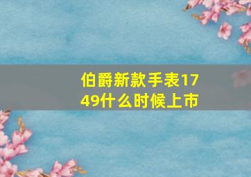 伯爵新款手表1749什么时候上市