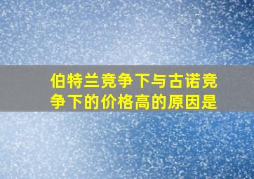 伯特兰竞争下与古诺竞争下的价格高的原因是