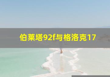 伯莱塔92f与格洛克17