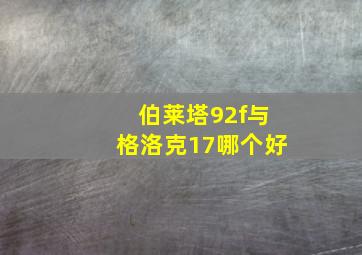 伯莱塔92f与格洛克17哪个好