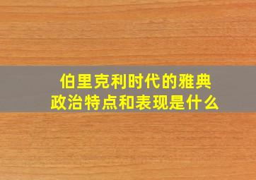 伯里克利时代的雅典政治特点和表现是什么