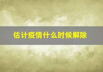 估计疫情什么时候解除