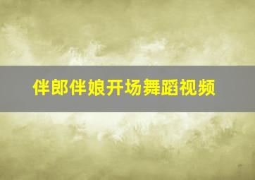 伴郎伴娘开场舞蹈视频