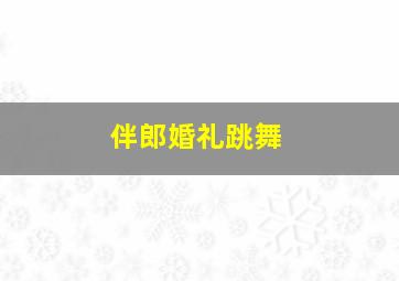 伴郎婚礼跳舞