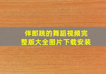 伴郎跳的舞蹈视频完整版大全图片下载安装