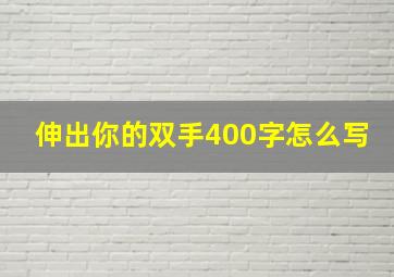 伸出你的双手400字怎么写