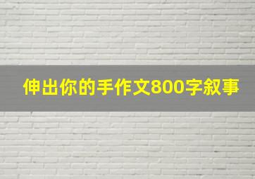 伸出你的手作文800字叙事