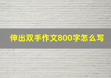 伸出双手作文800字怎么写