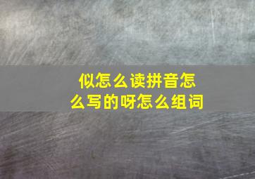 似怎么读拼音怎么写的呀怎么组词