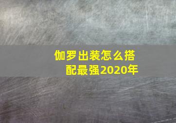 伽罗出装怎么搭配最强2020年