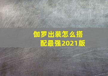 伽罗出装怎么搭配最强2021版