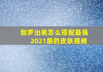 伽罗出装怎么搭配最强2021版的皮肤视频