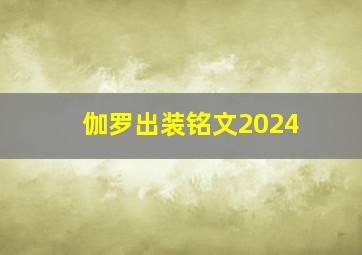 伽罗出装铭文2024