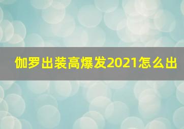 伽罗出装高爆发2021怎么出