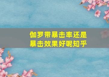 伽罗带暴击率还是暴击效果好呢知乎