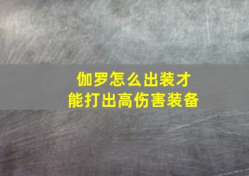 伽罗怎么出装才能打出高伤害装备