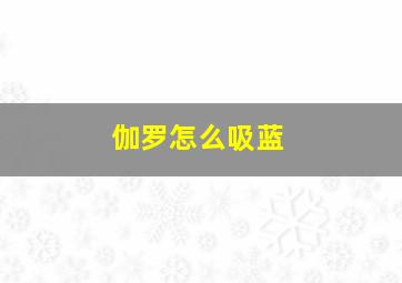 伽罗怎么吸蓝