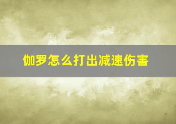 伽罗怎么打出减速伤害