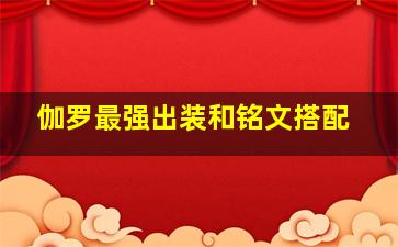 伽罗最强出装和铭文搭配