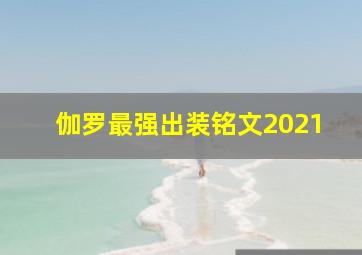 伽罗最强出装铭文2021