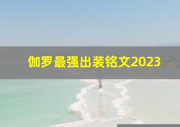 伽罗最强出装铭文2023