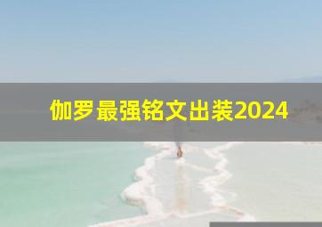 伽罗最强铭文出装2024