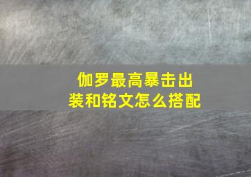 伽罗最高暴击出装和铭文怎么搭配