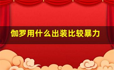 伽罗用什么出装比较暴力