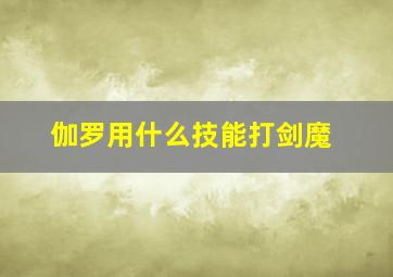 伽罗用什么技能打剑魔