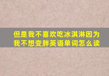 但是我不喜欢吃冰淇淋因为我不想变胖英语单词怎么读