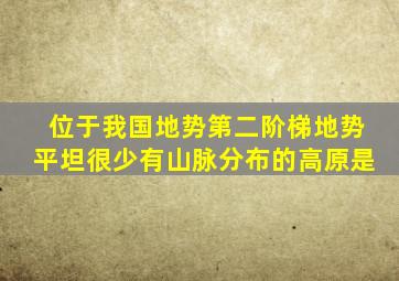 位于我国地势第二阶梯地势平坦很少有山脉分布的高原是