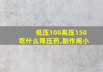 低压100高压150吃什么降压药,副作用小