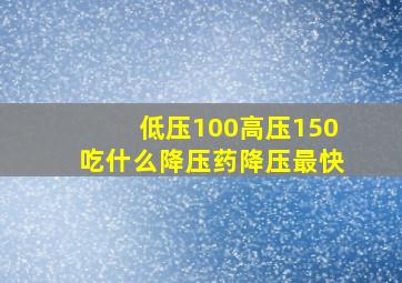 低压100高压150吃什么降压药降压最快