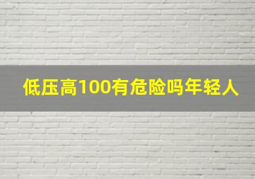 低压高100有危险吗年轻人