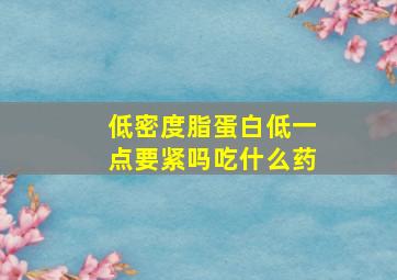 低密度脂蛋白低一点要紧吗吃什么药