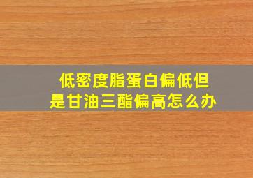 低密度脂蛋白偏低但是甘油三酯偏高怎么办