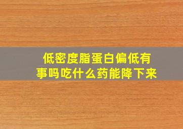 低密度脂蛋白偏低有事吗吃什么药能降下来